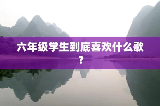 六年级学生到底喜欢什么歌？