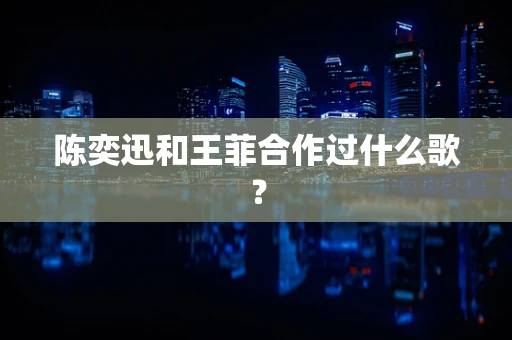陈奕迅和王菲合作过什么歌？