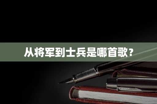 从将军到士兵是哪首歌？