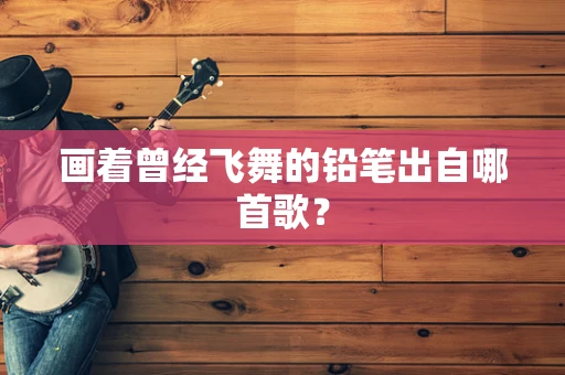 画着曾经飞舞的铅笔出自哪首歌？