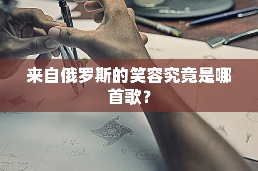 来自俄罗斯的笑容究竟是哪首歌？