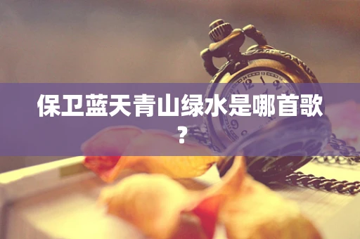 保卫蓝天青山绿水是哪首歌？