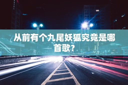 从前有个九尾妖狐究竟是哪首歌？