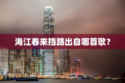 海江春来挡路出自哪首歌？