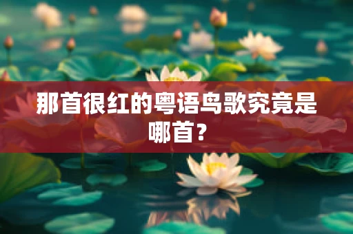 那首很红的粤语鸟歌究竟是哪首？