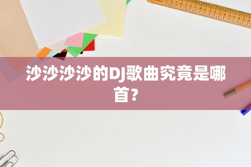 沙沙沙沙的DJ歌曲究竟是哪首？
