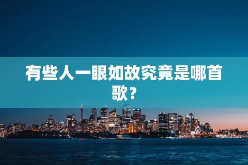有些人一眼如故究竟是哪首歌？