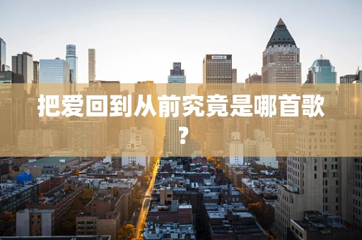 把爱回到从前究竟是哪首歌？