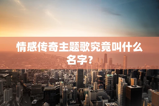 情感传奇主题歌究竟叫什么名字？