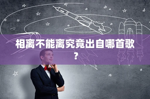 相离不能离究竟出自哪首歌？