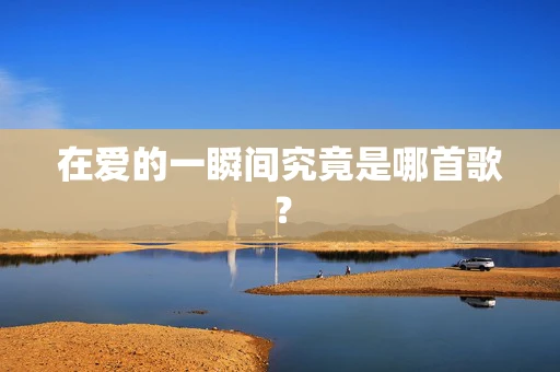 在爱的一瞬间究竟是哪首歌？
