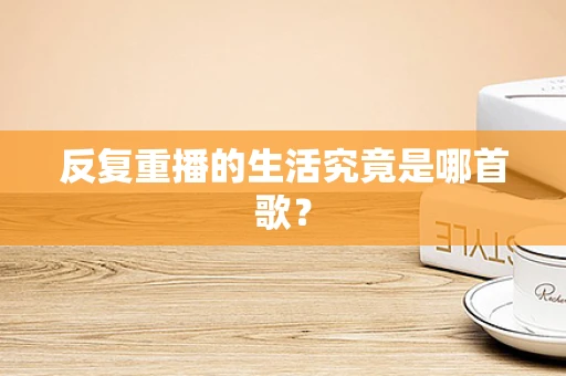 反复重播的生活究竟是哪首歌？