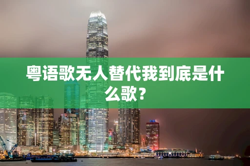 粤语歌无人替代我到底是什么歌？