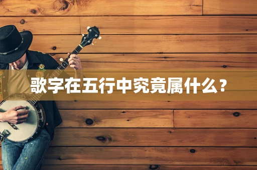 歌字在五行中究竟属什么？