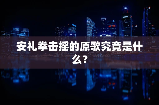安礼拳击摇的原歌究竟是什么？