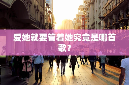 爱她就要管着她究竟是哪首歌？