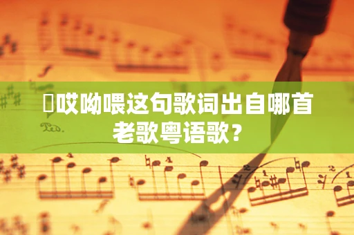 欸哎呦喂这句歌词出自哪首老歌粤语歌？