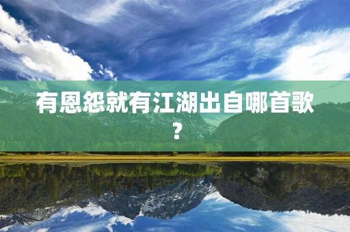 有恩怨就有江湖出自哪首歌？