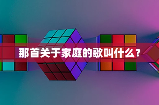 那首关于家庭的歌叫什么？