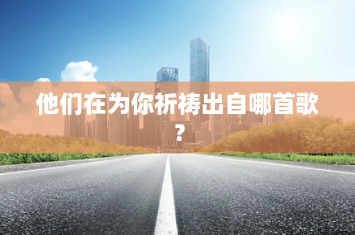 他们在为你祈祷出自哪首歌？