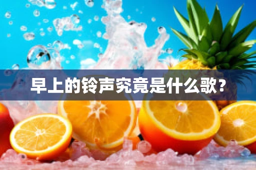 早上的铃声究竟是什么歌？