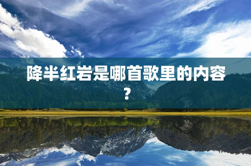降半红岩是哪首歌里的内容？