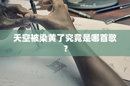 天空被染黄了究竟是哪首歌？