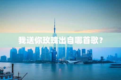 我送你玫瑰出自哪首歌？