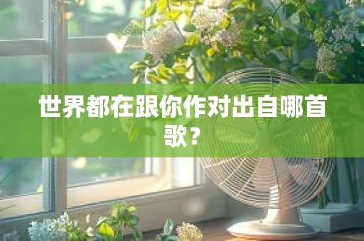 世界都在跟你作对出自哪首歌？
