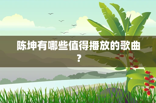 陈坤有哪些值得播放的歌曲？