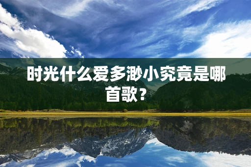时光什么爱多渺小究竟是哪首歌？