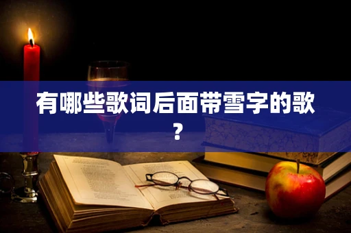 有哪些歌词后面带雪字的歌？