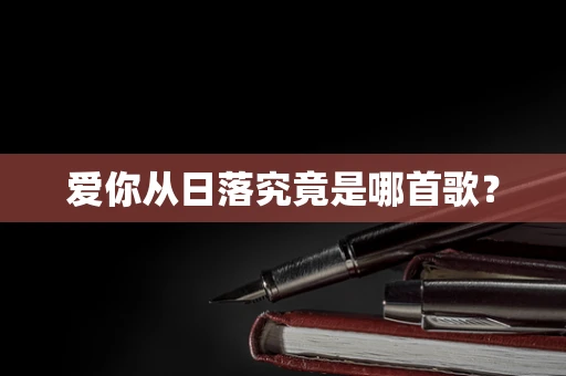 爱你从日落究竟是哪首歌？