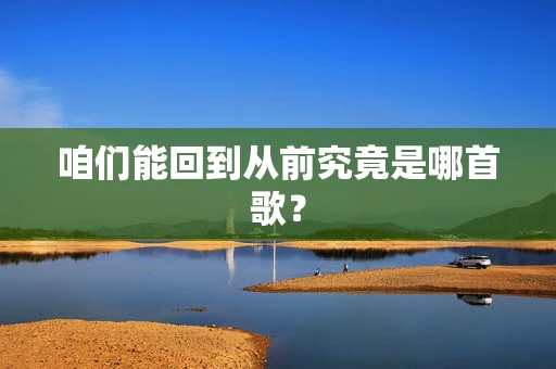 咱们能回到从前究竟是哪首歌？