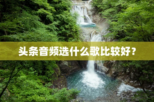 头条音频选什么歌比较好？