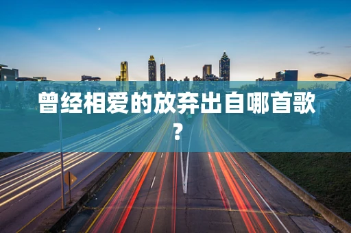 曾经相爱的放弃出自哪首歌？