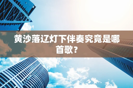 黄沙落辽灯下伴奏究竟是哪首歌？