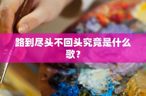 路到尽头不回头究竟是什么歌？