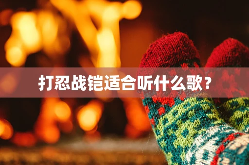 打忍战铠适合听什么歌？