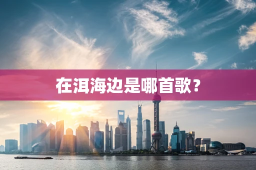 在洱海边是哪首歌？