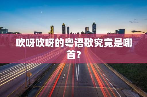 吹呀吹呀的粤语歌究竟是哪首？