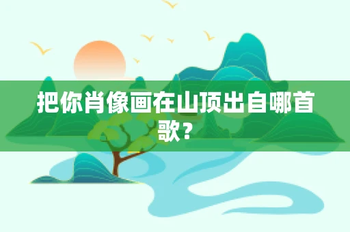 把你肖像画在山顶出自哪首歌？