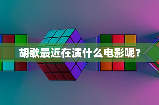 胡歌最近在演什么电影呢？