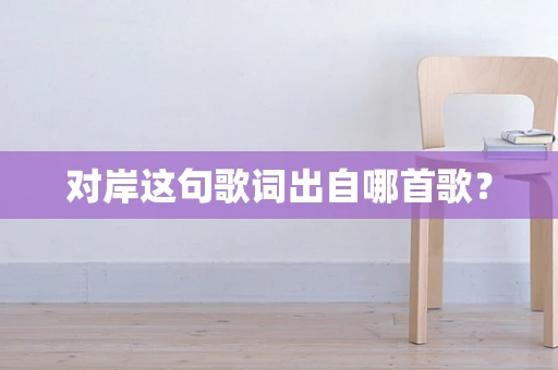 对岸这句歌词出自哪首歌？