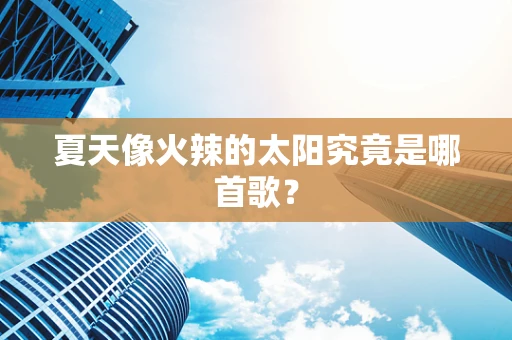 夏天像火辣的太阳究竟是哪首歌？