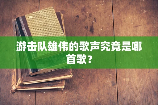 游击队雄伟的歌声究竟是哪首歌？
