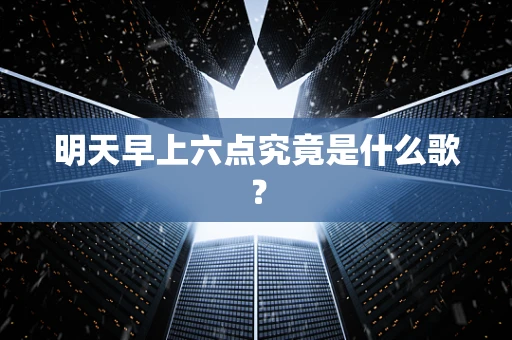 明天早上六点究竟是什么歌？