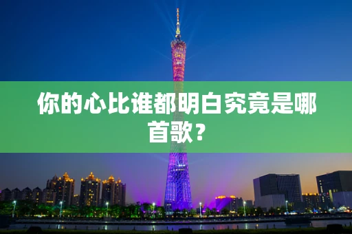 你的心比谁都明白究竟是哪首歌？