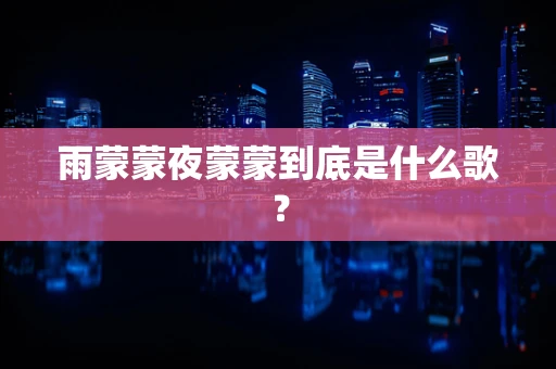 雨蒙蒙夜蒙蒙到底是什么歌？