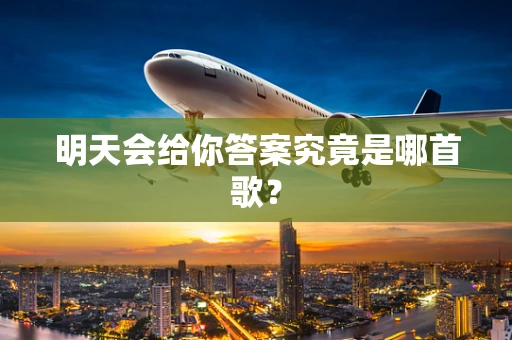 明天会给你答案究竟是哪首歌？